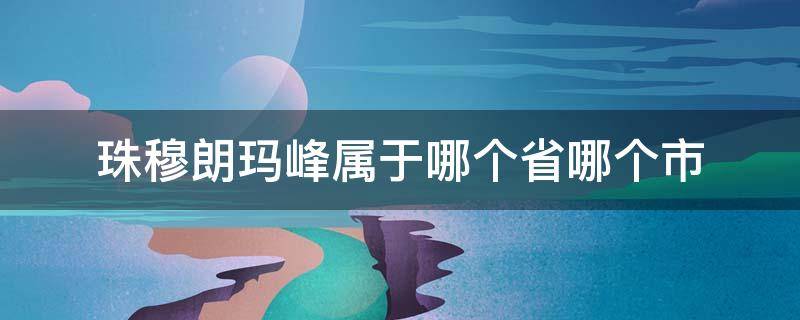珠穆朗玛峰属于哪个省哪个市 珠穆朗玛峰在哪个省哪个地点