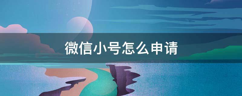 微信小号怎么申请（微信小号怎么申请不用手机号）