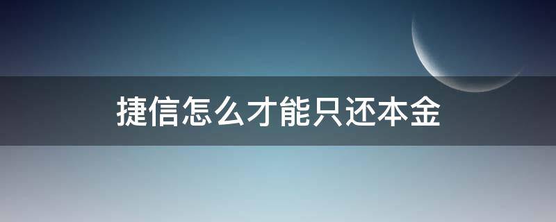 捷信怎么才能只还本金 捷信本金已经还完可以不用还了吗
