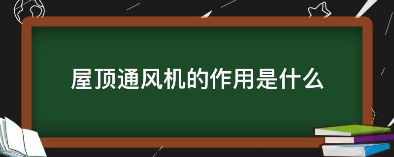 屋顶通风机的作用是什么（住宅屋顶风机作用）