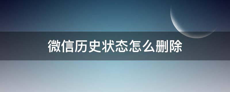 微信历史状态怎么删除（怎样删除微信历史状态）