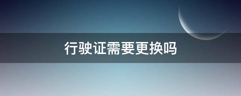 行驶证需要更换吗（汽车行驶证需要更换吗）