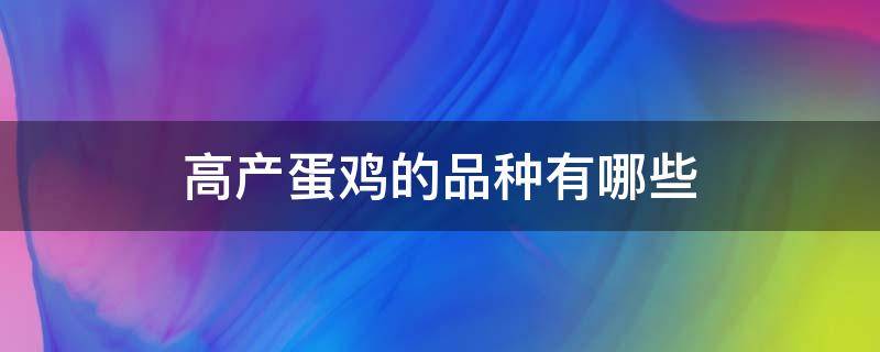 高产蛋鸡的品种有哪些 产蛋鸡哪个品种最好