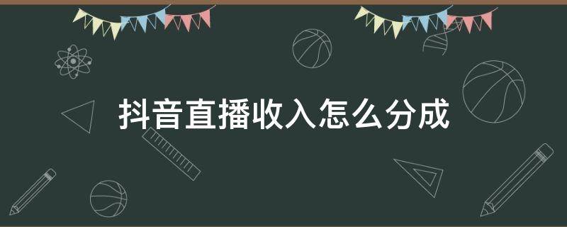 抖音直播收入怎么分成 抖音直播收入怎么分成不对