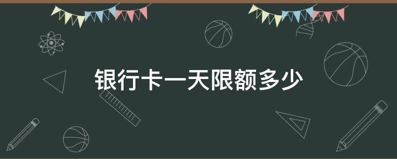 银行卡一天限额多少（建设银行卡一天限额多少）