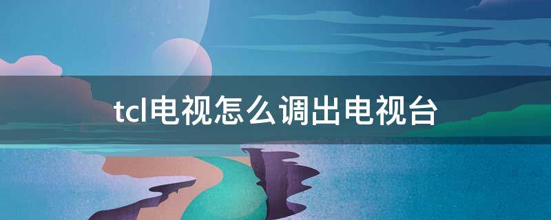 tcl电视怎么调出电视台（tcl电视怎么调出电视台的频道没有遥控器）