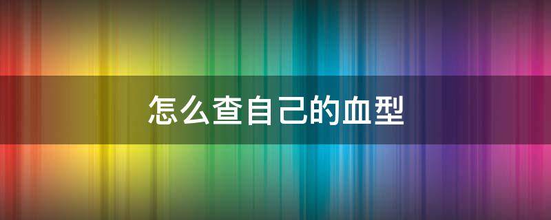 怎么查自己的血型 怎么查自己的血型记录