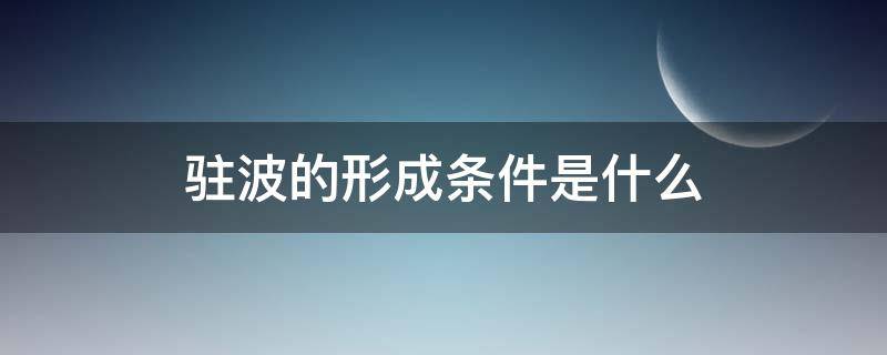 驻波的形成条件是什么（驻波的形成条件是什么和特性）