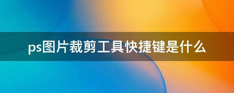 ps图片裁剪工具快捷键是什么 ps里裁剪图片快捷键