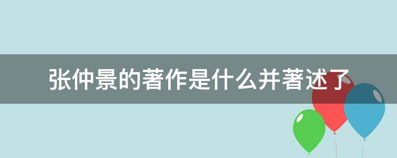 张仲景的著作是什么并著述了（张仲景的著作是什么,书中全面阐述了）
