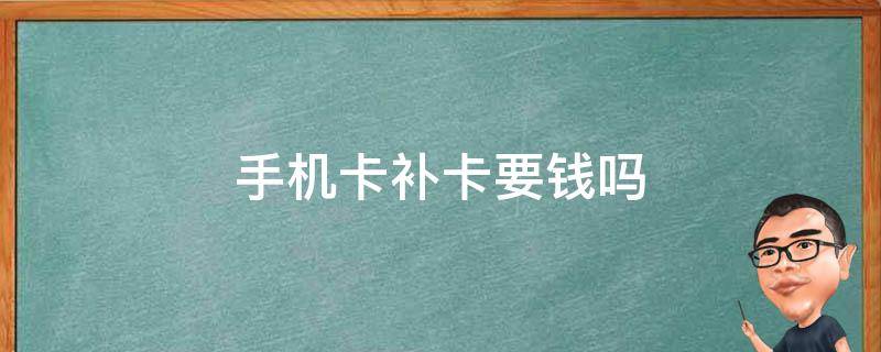 手机卡补卡要钱吗（联通手机卡补卡要钱吗）