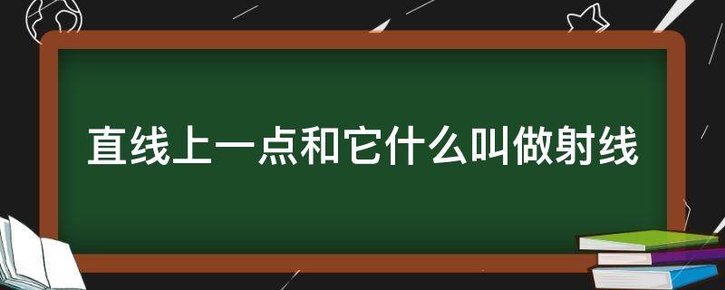 直线上一点和它什么叫做射线 射线就是直线
