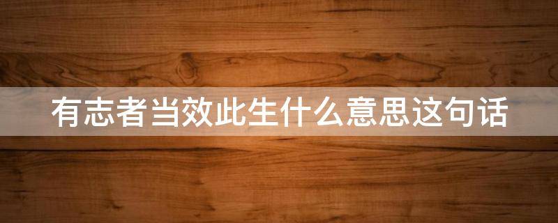 有志者当效此生什么意思这句话（有志者当效此生的下一句是什么）