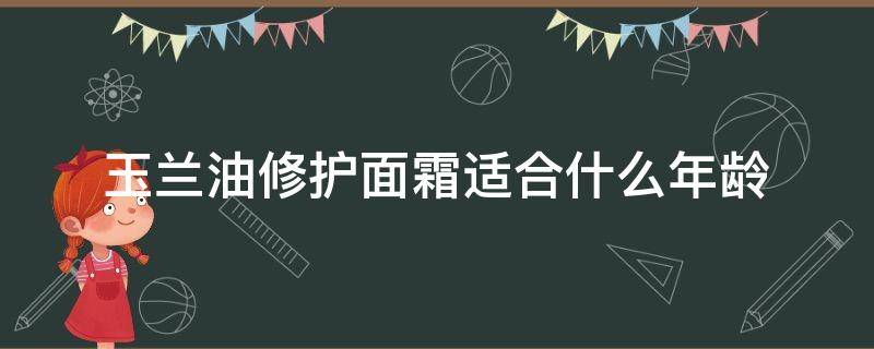 玉兰油修护面霜适合什么年龄（玉兰油多效修护面霜适合什么年龄）