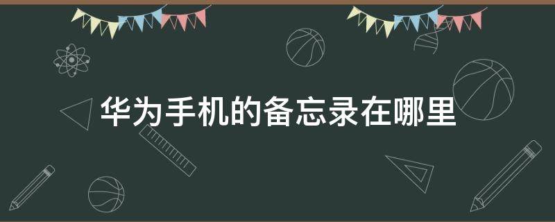 华为手机的备忘录在哪里 华为手机的备忘录在哪里下载