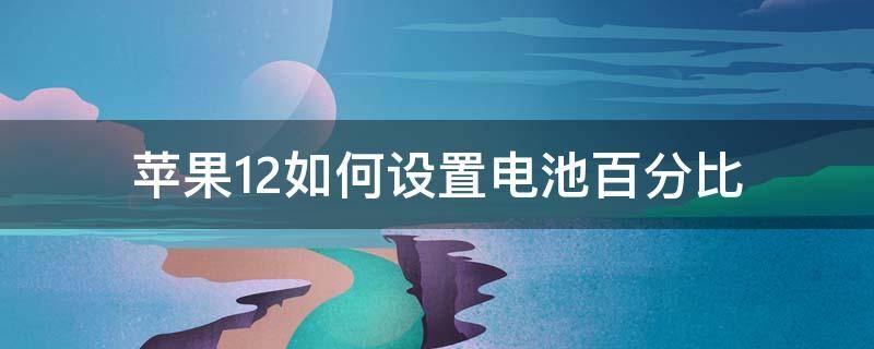 苹果12如何设置电池百分比（苹果12如何把电池设置百分比）