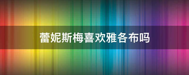 蕾妮斯梅喜欢雅各布吗（蕾妮斯梅和雅各布）