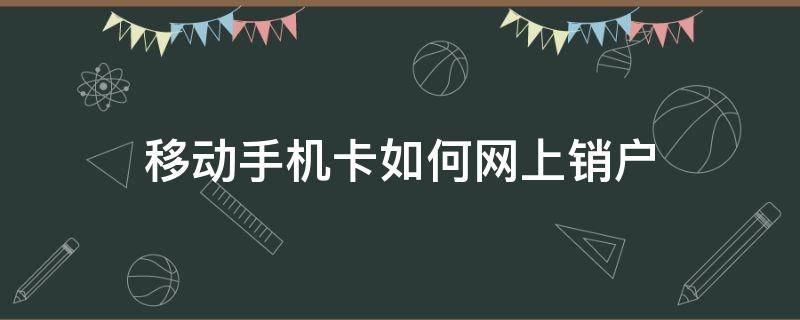 移动手机卡如何网上销户 移动手机卡怎么网上销户