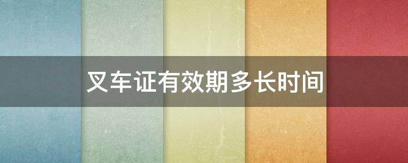 叉车证有效期多长时间 叉车证有效期多长时间退休