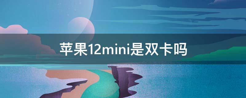 苹果12mini是双卡吗（苹果12mini是双卡吗?）