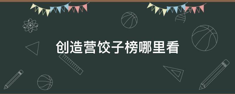 创造营饺子榜哪里看 创造101赛时饺子榜