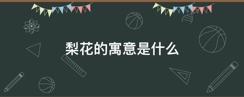 梨花的寓意是什么（梨花象征着什么?）