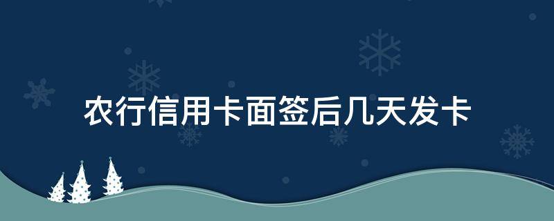 农行信用卡面签后几天发卡 面签后信用卡多久下来