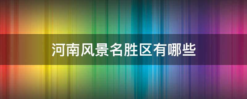 河南风景名胜区有哪些 河南风景名胜区有哪些免费名票