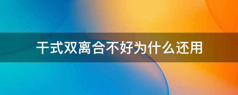 干式双离合不好为什么还用（干式双离合不好为什么这么多人买）