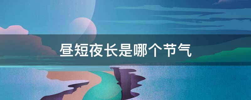 昼短夜长是哪个节气（北半球昼短夜长是哪个节气）