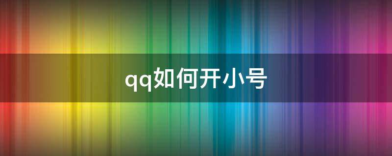 qq如何开小号 qq如何开小号一个手机号
