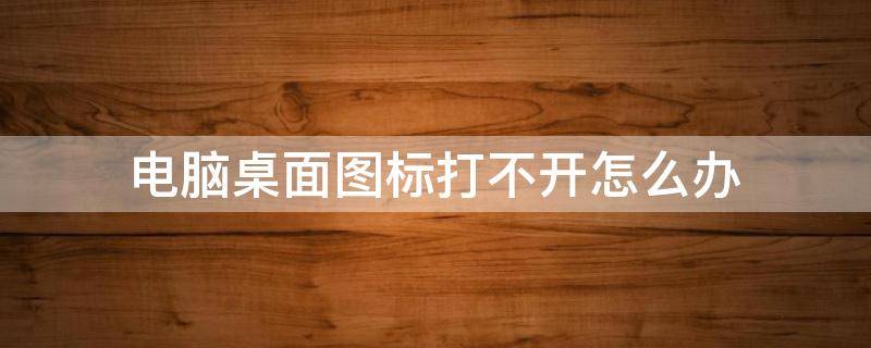 电脑桌面图标打不开怎么办 电脑打开桌面图标打不开怎么办