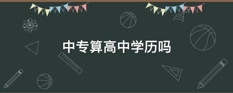 中专算高中学历吗 高中学历算中专以上吗