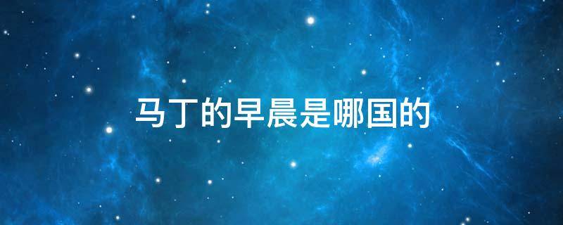 马丁的早晨是哪国的（马丁的早晨百科）