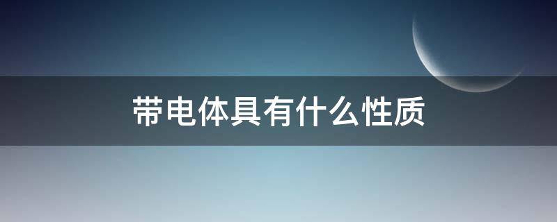 带电体具有什么性质 带电的基本性质