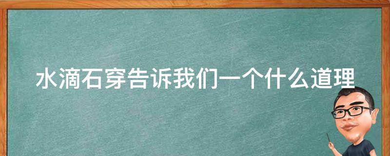 水滴石穿告诉我们一个什么道理 水滴石穿的道理