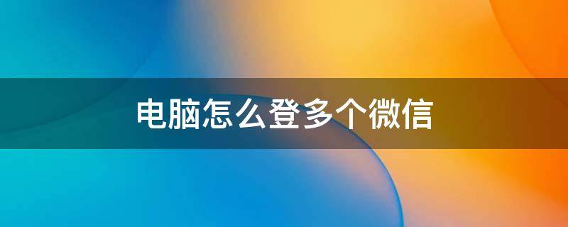 电脑怎么登多个微信（一个电脑怎么登多个微信）