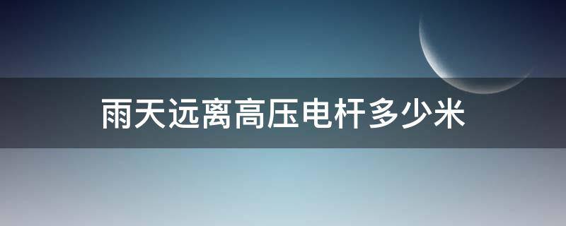 雨天远离高压电杆多少米 雷雨天远离高压电杆多少米以外