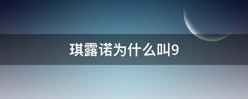 琪露诺为什么叫9（琪露诺为什么是9）