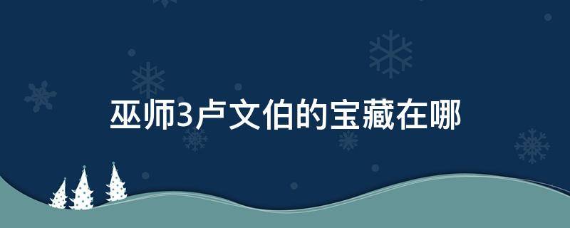 巫师3卢文伯的宝藏在哪 巫师三卢文伯爵的宝藏怎么找到