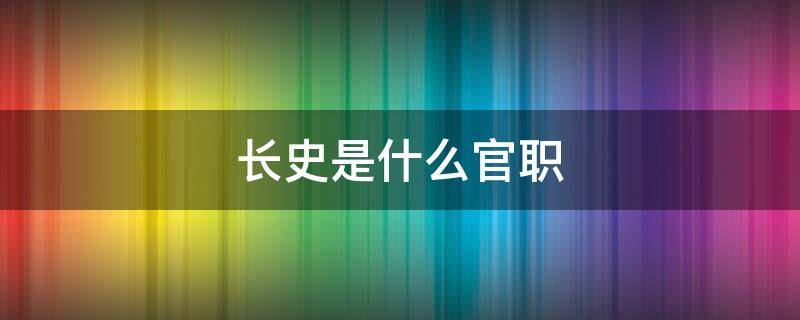 长史是什么官职 丞相长史是什么官职