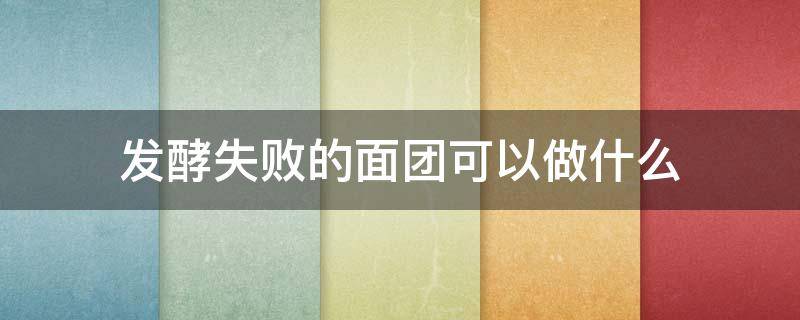 发酵失败的面团可以做什么 发酵失败的面团可以做什么食材