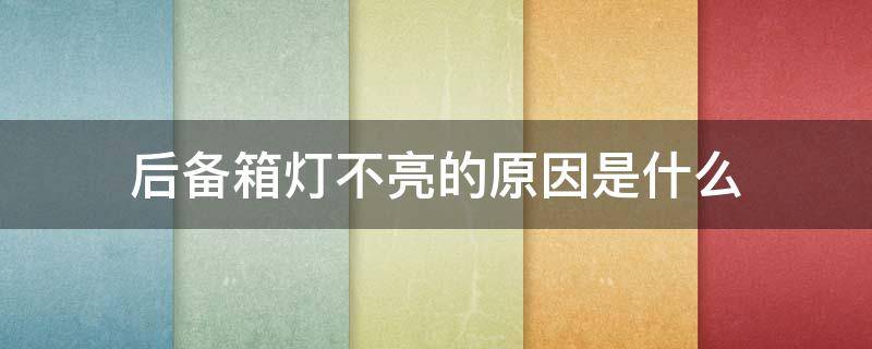 后备箱灯不亮的原因是什么（后备箱灯有时候亮有时候不亮）