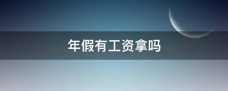 年假有工资拿吗（年假能拿工资吗）