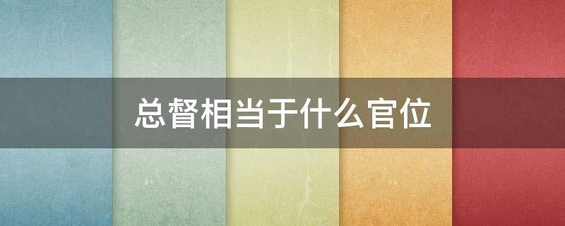 总督相当于什么官位 云贵总督相当于什么官位