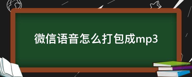 微信语音怎么打包成mp3（怎么把微信语音转换成mp3）