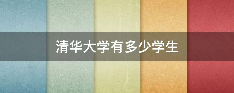 清华大学有多少学生 清华大学有多少学生去了美国