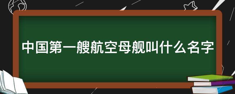 中国第一艘航空母舰叫什么名字 第一艘航空母舰叫什么名字时间