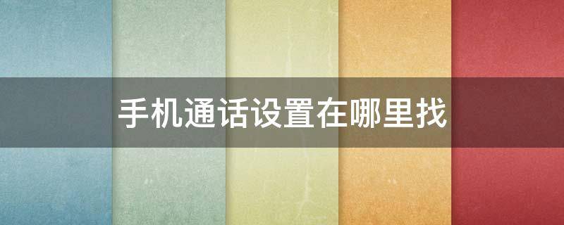 手机通话设置在哪里找（华为手机通话设置在哪里找）