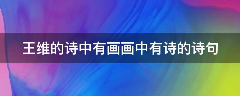王维的诗中有画画中有诗的诗句 王维的诗中有画画中有诗的诗句四年级